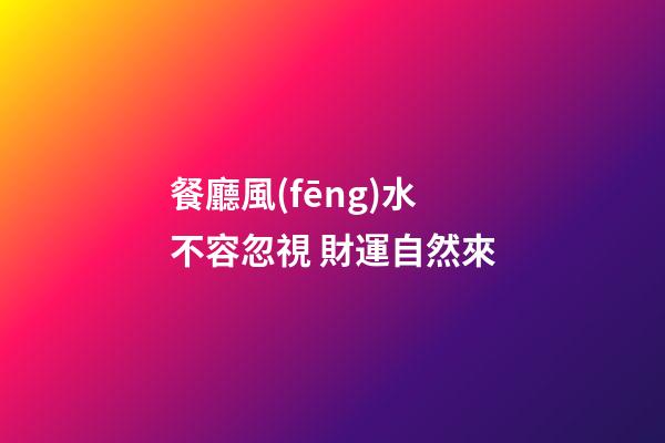 餐廳風(fēng)水不容忽視 財運自然來